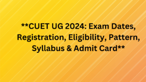 **CUET UG 2024: Exam Dates, Registration, Eligibility, Pattern, Syllabus & Admit Card**