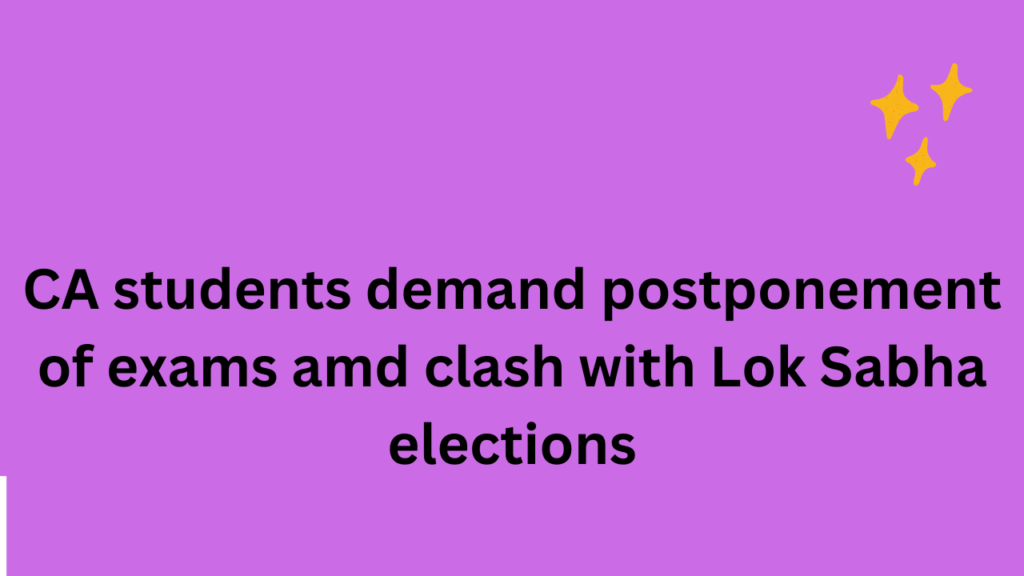 CA students demand postponement of exams amid clash with Lok Sabha elections